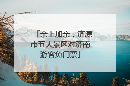 亲上加亲，济源市五大景区对济南游客免门票