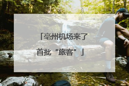 亳州机场来了首批“旅客”