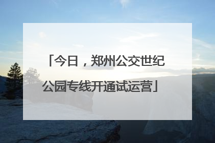 今日，郑州公交世纪公园专线开通试运营