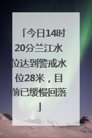 今日14时20分兰江水位达到警戒水位28米，目前已缓慢回落