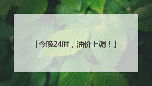 今晚24时，油价上调！