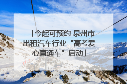 今起可预约 泉州市出租汽车行业“高考爱心直通车”启动