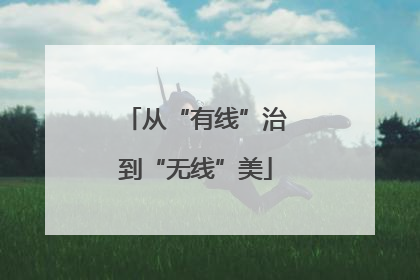 从“有线”治到“无线”美