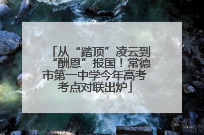 从“踏顶”凌云到“酬恩”报国！常德市第一中学今年高考考点对联出炉