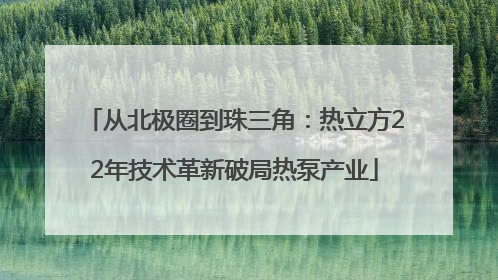 从北极圈到珠三角：热立方22年技术革新破局热泵产业