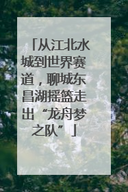 从江北水城到世界赛道，聊城东昌湖摇篮走出“龙舟梦之队”