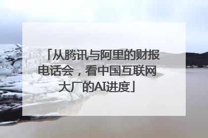 从腾讯与阿里的财报电话会，看中国互联网大厂的AI进度