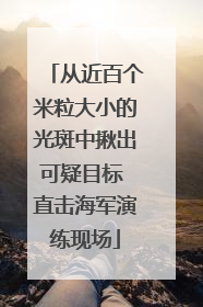 从近百个米粒大小的光斑中揪出可疑目标 直击海军演练现场
