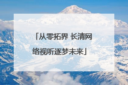 从零拓界 长清网络视听逐梦未来