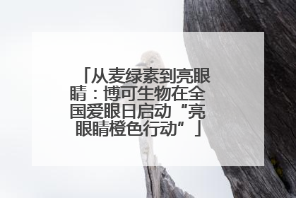 从麦绿素到亮眼睛：博可生物在全国爱眼日启动“亮眼睛橙色行动”