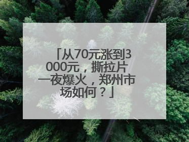 从70元涨到3000元，撕拉片一夜爆火，郑州市场如何？