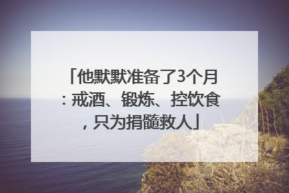 他默默准备了3个月：戒酒、锻炼、控饮食，只为捐髓救人