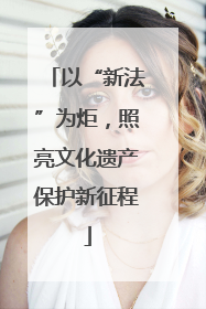 以“新法”为炬，照亮文化遗产保护新征程