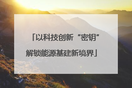 以科技创新“密钥”解锁能源基建新境界