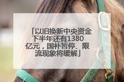 以旧换新中央资金下半年还有1380亿元，国补暂停、限流现象将缓解