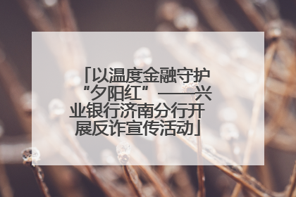 以温度金融守护“夕阳红”——兴业银行济南分行开展反诈宣传活动