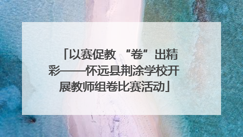 以赛促教 “卷”出精彩——怀远县荆涂学校开展教师组卷比赛活动