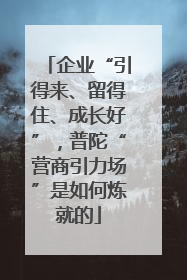 企业“引得来、留得住、成长好”，普陀“营商引力场”是如何炼就的