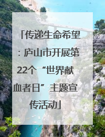 传递生命希望：庐山市开展第22个“世界献血者日”主题宣传活动