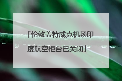 伦敦盖特威克机场印度航空柜台已关闭