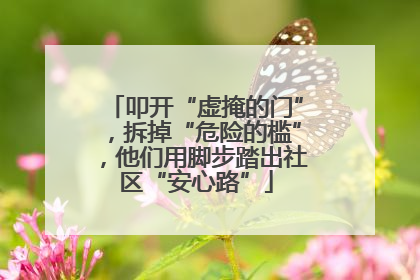 叩开“虚掩的门”，拆掉“危险的槛”，他们用脚步踏出社区“安心路”