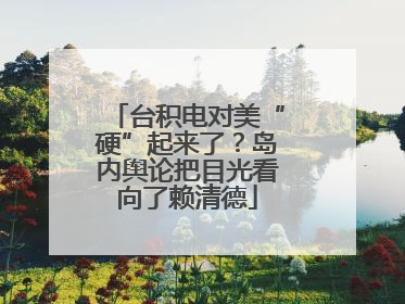 台积电对美“硬”起来了？岛内舆论把目光看向了赖清德