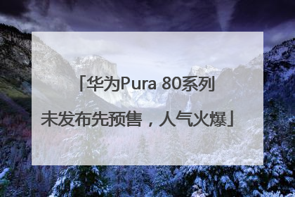 华为Pura 80系列未发布先预售，人气火爆