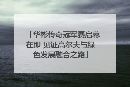华彬传奇冠军赛启幕在即 见证高尔夫与绿色发展融合之路