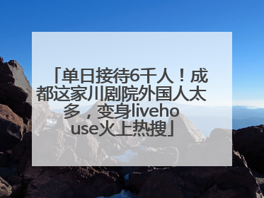 单日接待6千人！成都这家川剧院外国人太多，变身livehouse火上热搜