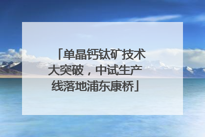 单晶钙钛矿技术大突破，中试生产线落地浦东康桥