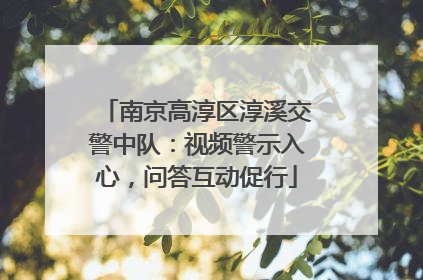 南京高淳区淳溪交警中队：视频警示入心，问答互动促行