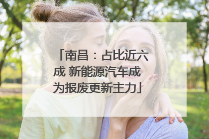 南昌：占比近六成 新能源汽车成为报废更新主力