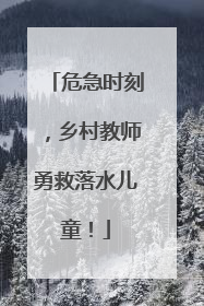 危急时刻，乡村教师勇救落水儿童！