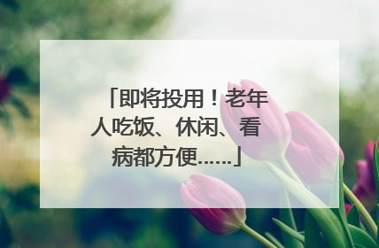 即将投用！老年人吃饭、休闲、看病都方便……