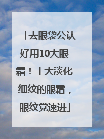 去眼袋公认好用10大眼霜！十大淡化细纹的眼霜，眼纹党速进