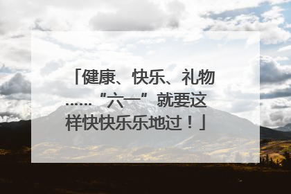 健康、快乐、礼物……“六一”就要这样快快乐乐地过！