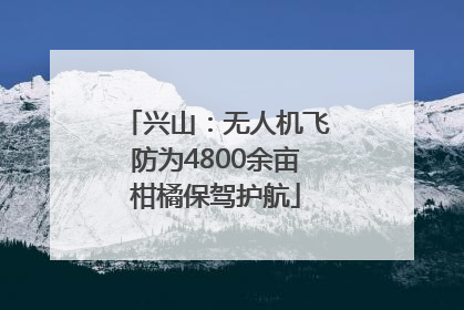 兴山：无人机飞防为4800余亩柑橘保驾护航