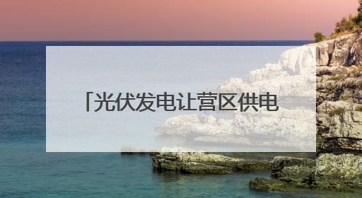 光伏发电让营区供电不间断 跟随记者探访军营建设新成效