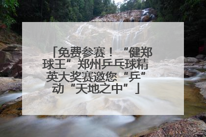 免费参赛！“健郑球王”郑州乒乓球精英大奖赛邀您“乒”动“天地之中”