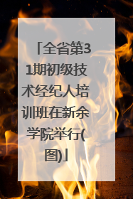 全省第31期初级技术经纪人培训班在新余学院举行(图)