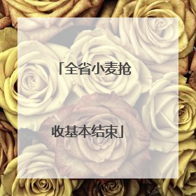 全省小麦抢收基本结束