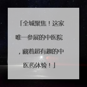 全城聚焦！这家唯一参展的中医院，藏着超有趣的中医药体验！