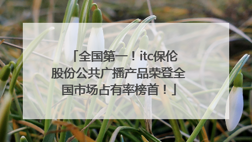 全国第一！itc保伦股份公共广播产品荣登全国市场占有率榜首！