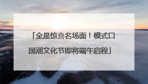 全是惊喜名场面！模式口国潮文化节即将端午启程