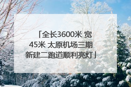 全长3600米 宽45米 太原机场三期新建二跑道顺利亮灯