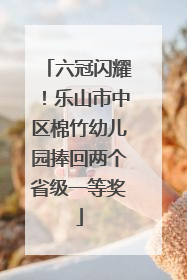 六冠闪耀！乐山市中区棉竹幼儿园捧回两个省级一等奖