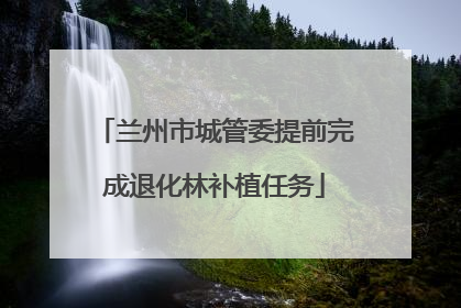 兰州市城管委提前完成退化林补植任务
