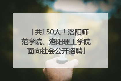 共150人！洛阳师范学院、洛阳理工学院面向社会公开招聘