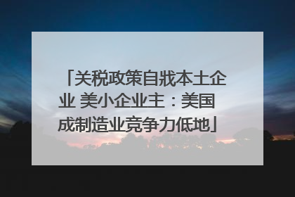 关税政策自戕本土企业 美小企业主：美国成制造业竞争力低地