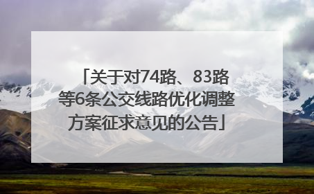 关于对74路、83路等6条公交线路优化调整方案征求意见的公告